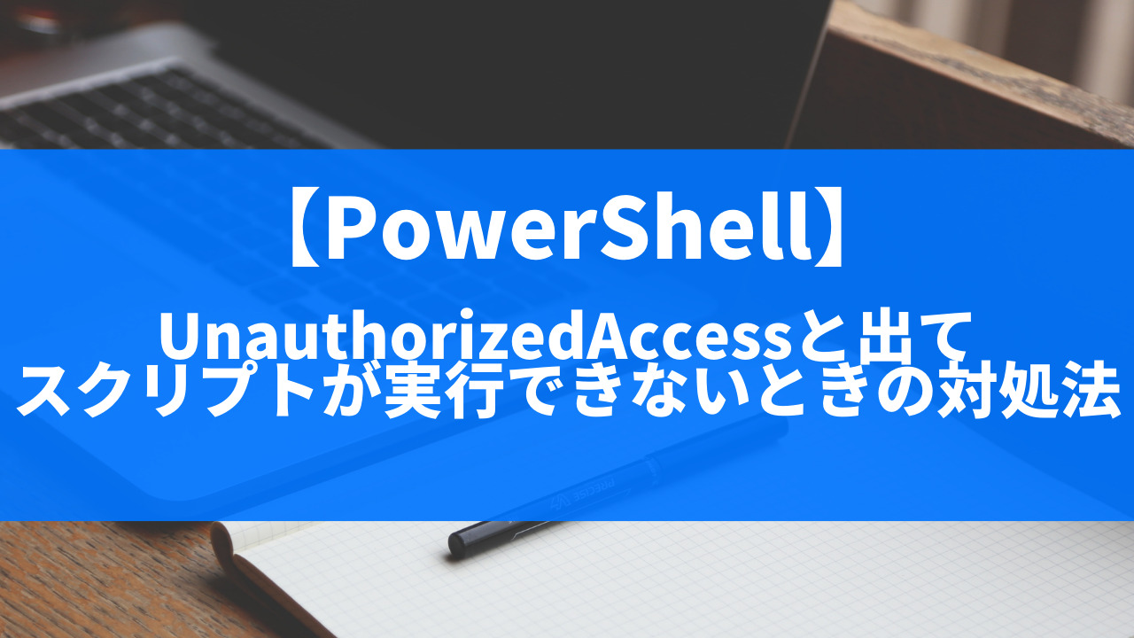 Powershell Unauthorizedaccessと出てスクリプトが実行できないときの対処法 はむてつの仕事場 It業務改善を求めて